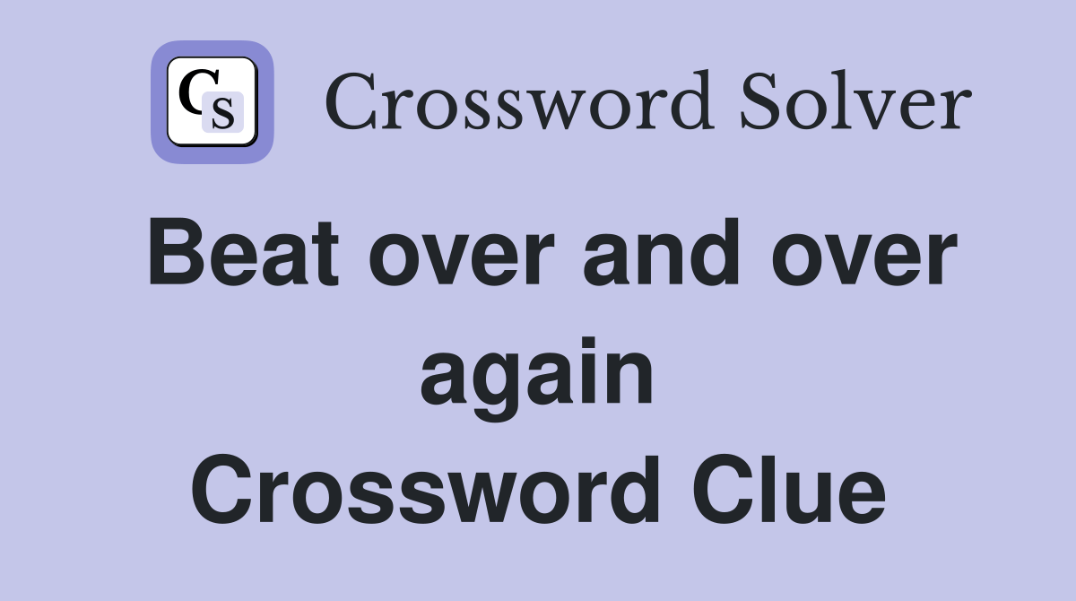 Beat over and over again Crossword Clue Answers Crossword Solver